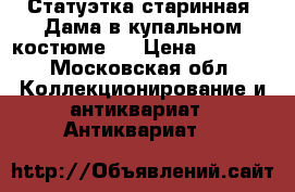 Статуэтка старинная “Дама в купальном костюме“. › Цена ­ 3 500 - Московская обл. Коллекционирование и антиквариат » Антиквариат   